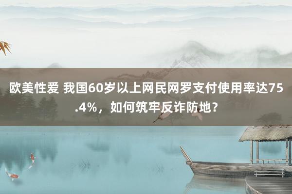 欧美性爱 我国60岁以上网民网罗支付使用率达75.4%，如何筑牢反诈防地？