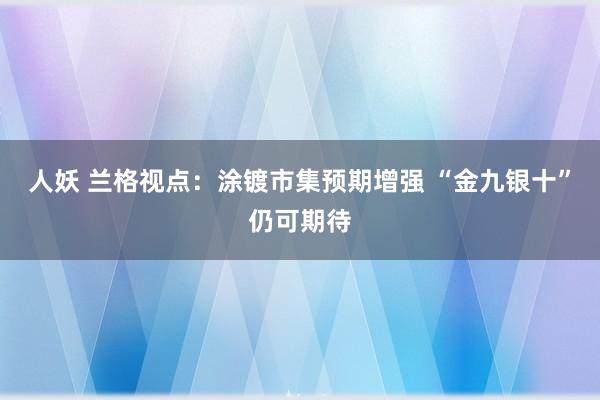 人妖 兰格视点：涂镀市集预期增强 “金九银十”仍可期待